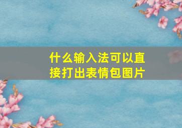 什么输入法可以直接打出表情包图片