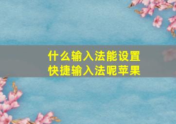 什么输入法能设置快捷输入法呢苹果