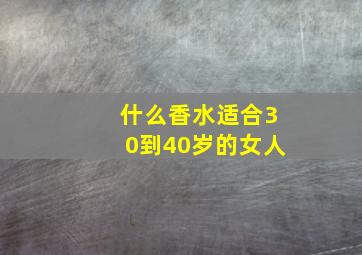 什么香水适合30到40岁的女人