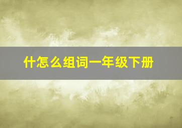 什怎么组词一年级下册