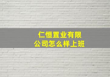 仁恒置业有限公司怎么样上班