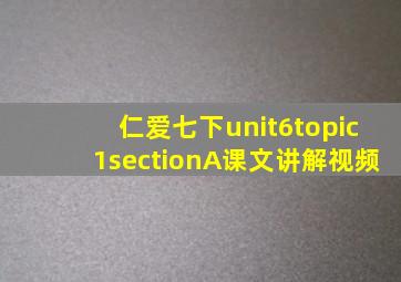 仁爱七下unit6topic1sectionA课文讲解视频