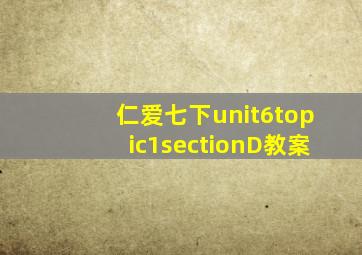 仁爱七下unit6topic1sectionD教案