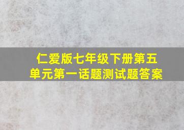 仁爱版七年级下册第五单元第一话题测试题答案