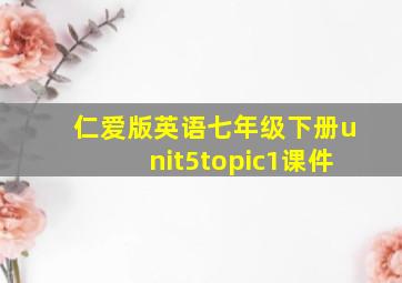 仁爱版英语七年级下册unit5topic1课件