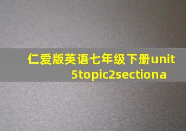 仁爱版英语七年级下册unit5topic2sectiona