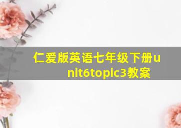 仁爱版英语七年级下册unit6topic3教案