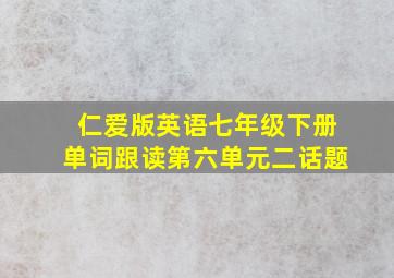 仁爱版英语七年级下册单词跟读第六单元二话题