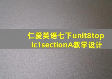 仁爱英语七下unit8topic1sectionA教学设计