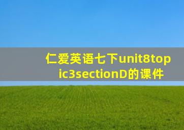 仁爱英语七下unit8topic3sectionD的课件