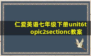 仁爱英语七年级下册unit6topic2sectionc教案