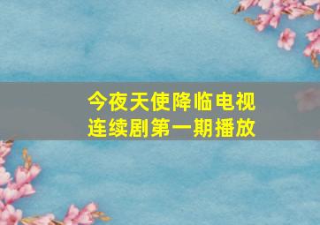 今夜天使降临电视连续剧第一期播放