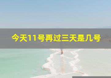 今天11号再过三天是几号