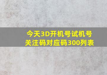 今天3D开机号试机号关注码对应码300列表