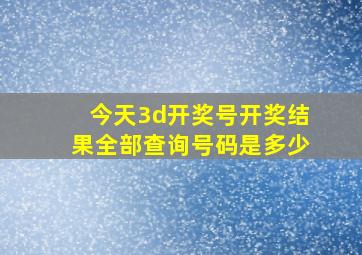 今天3d开奖号开奖结果全部查询号码是多少