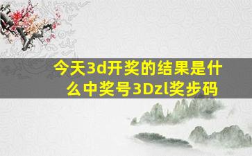 今天3d开奖的结果是什么中奖号3Dzl奖步码