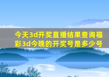 今天3d开奖直播结果查询福彩3d今晚的开奖号是多少号