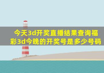 今天3d开奖直播结果查询福彩3d今晚的开奖号是多少号码