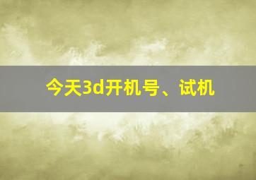 今天3d开机号、试机