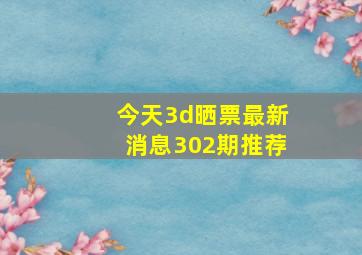 今天3d晒票最新消息302期推荐