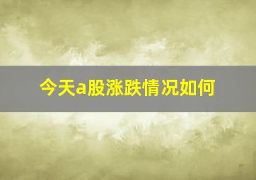 今天a股涨跌情况如何