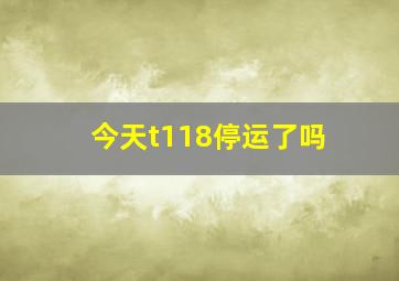 今天t118停运了吗