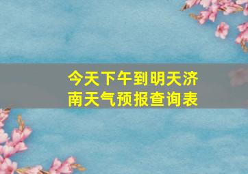 今天下午到明天济南天气预报查询表