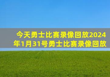 今天勇士比赛录像回放2024年1月31号勇士比赛录像回放