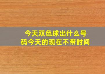 今天双色球出什么号码今天的现在不带时间