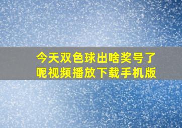 今天双色球出啥奖号了呢视频播放下载手机版