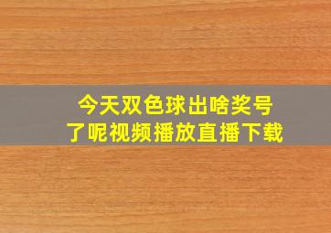 今天双色球出啥奖号了呢视频播放直播下载