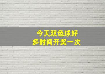 今天双色球好多时间开奖一次