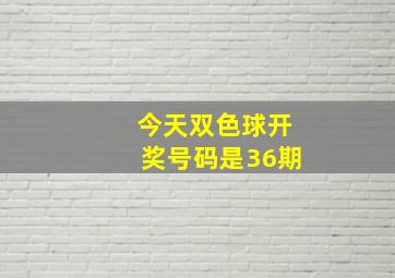 今天双色球开奖号码是36期