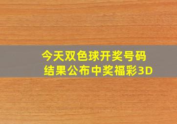 今天双色球开奖号码结果公布中奖福彩3D