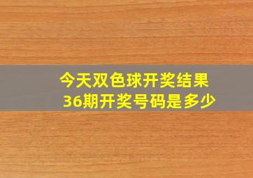 今天双色球开奖结果36期开奖号码是多少