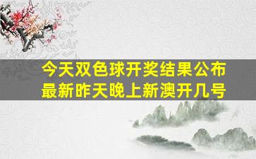 今天双色球开奖结果公布最新昨天晚上新澳开几号