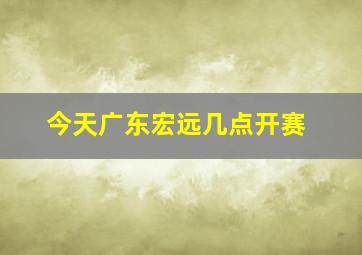 今天广东宏远几点开赛