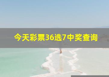 今天彩票36选7中奖查询