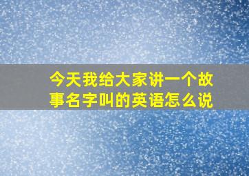 今天我给大家讲一个故事名字叫的英语怎么说