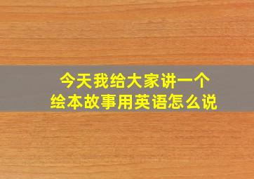 今天我给大家讲一个绘本故事用英语怎么说