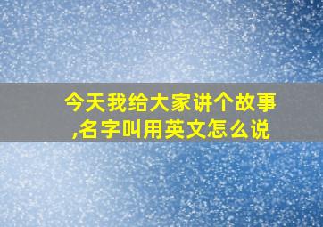 今天我给大家讲个故事,名字叫用英文怎么说