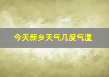 今天新乡天气几度气温