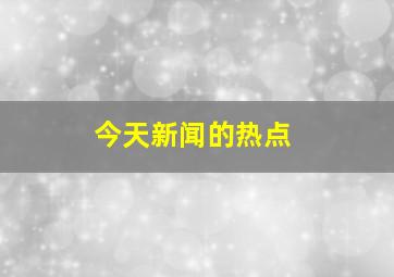 今天新闻的热点