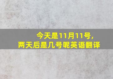 今天是11月11号,两天后是几号呢英语翻译