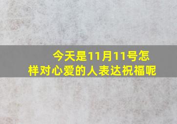 今天是11月11号怎样对心爱的人表达祝福呢