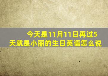 今天是11月11日再过5天就是小丽的生日英语怎么说