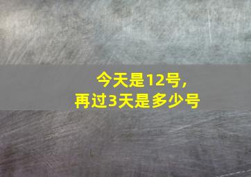 今天是12号,再过3天是多少号