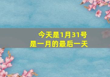 今天是1月31号是一月的最后一天