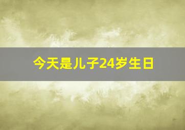 今天是儿子24岁生日