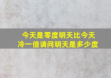 今天是零度明天比今天冷一倍请问明天是多少度